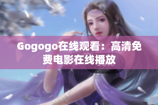 Gogogo在线观看：高清免费电影在线播放