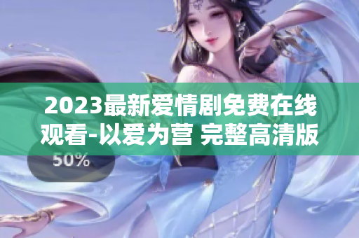 2023最新爱情剧免费在线观看-以爱为营 完整高清版
