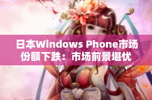 日本Windows Phone市场份额下跌：市场前景堪忧