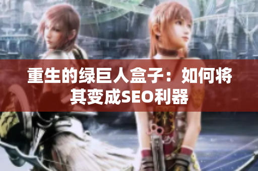 重生的绿巨人盒子：如何将其变成SEO利器