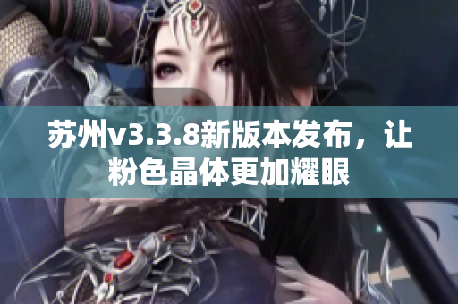 苏州v3.3.8新版本发布，让粉色晶体更加耀眼