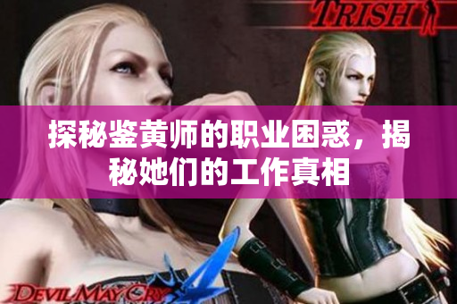 探秘鉴黄师的职业困惑，揭秘她们的工作真相