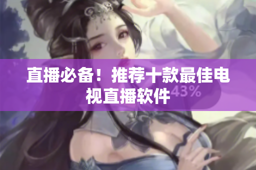 直播必备！推荐十款最佳电视直播软件