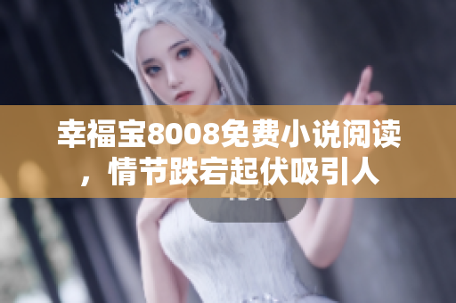 幸福宝8008免费小说阅读，情节跌宕起伏吸引人