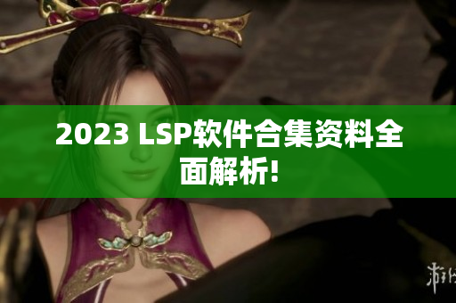 2023 LSP软件合集资料全面解析!