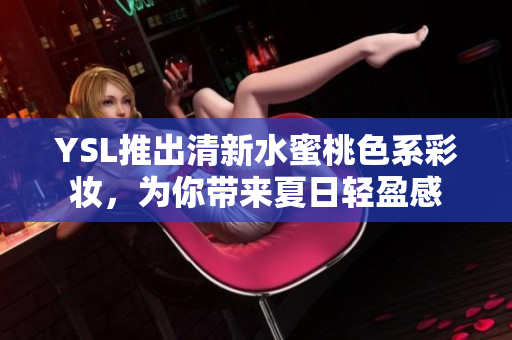 YSL推出清新水蜜桃色系彩妆，为你带来夏日轻盈感