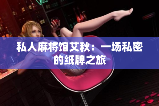 私人麻将馆艾秋：一场私密的纸牌之旅