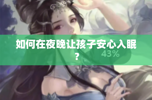 如何在夜晚让孩子安心入眠？