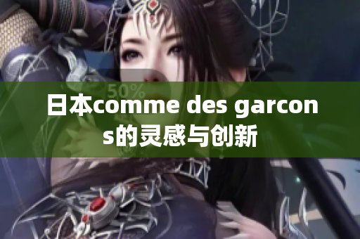 日本comme des garcons的灵感与创新