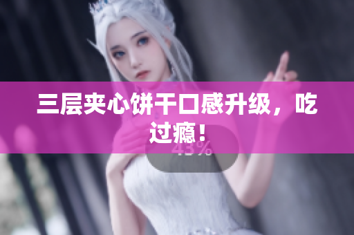 三层夹心饼干口感升级，吃过瘾！