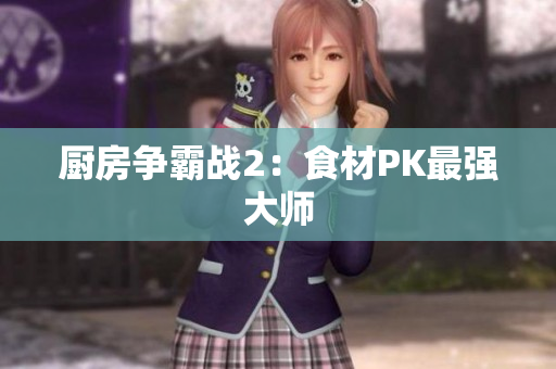 厨房争霸战2：食材PK最强大师