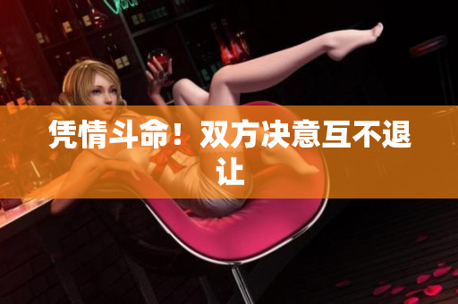 凭情斗命！双方决意互不退让