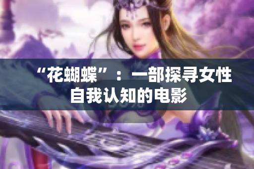 “花蝴蝶”：一部探寻女性自我认知的电影