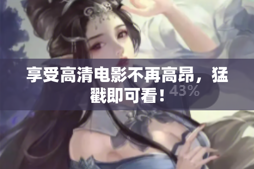 享受高清电影不再高昂，猛戳即可看！