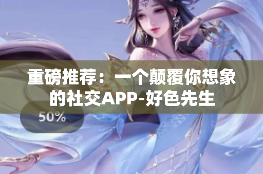 重磅推荐：一个颠覆你想象的社交APP-好色先生