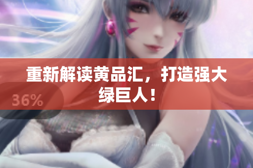 重新解读黄品汇，打造强大绿巨人！