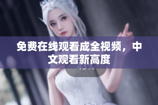 免费在线观看成全视频，中文观看新高度