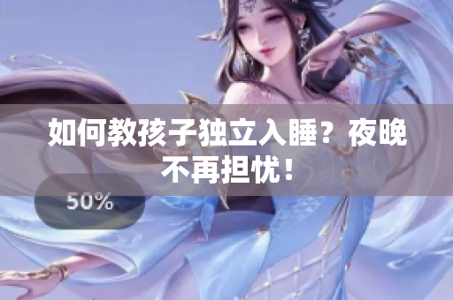 如何教孩子独立入睡？夜晚不再担忧！