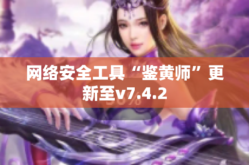 网络安全工具“鉴黄师”更新至v7.4.2