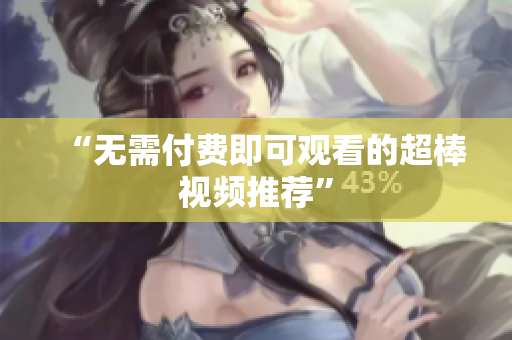 “无需付费即可观看的超棒视频推荐”