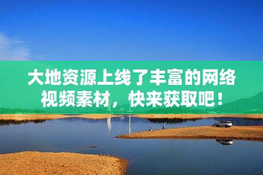 大地资源上线了丰富的网络视频素材，快来获取吧！