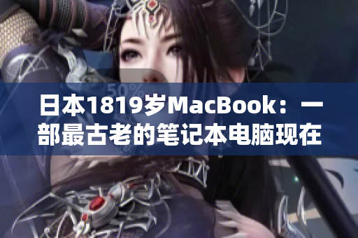 日本1819岁MacBook：一部最古老的笔记本电脑现在仍活跃于市场