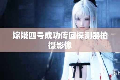 嫦娥四号成功传回探测器拍摄影像