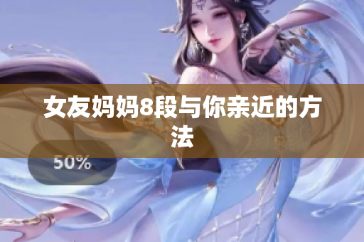 女友妈妈8段与你亲近的方法