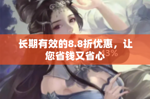 长期有效的8.8折优惠，让您省钱又省心