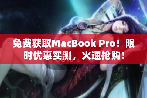 免费获取MacBook Pro！限时优惠实测，火速抢购！