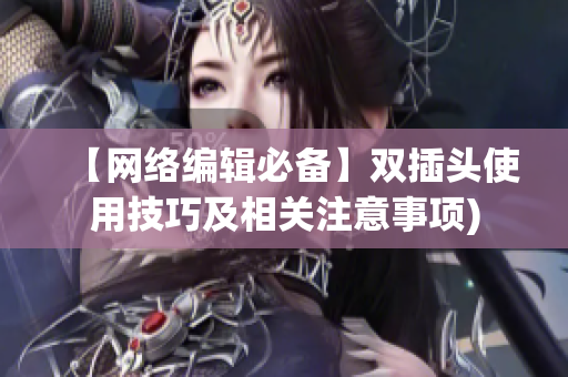【网络编辑必备】双插头使用技巧及相关注意事项)