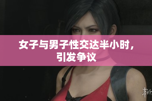 女子与男子性交达半小时，引发争议