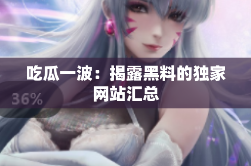 吃瓜一波：揭露黑料的独家网站汇总