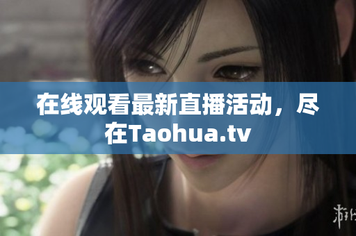 在线观看最新直播活动，尽在Taohua.tv