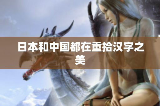 日本和中国都在重拾汉字之美