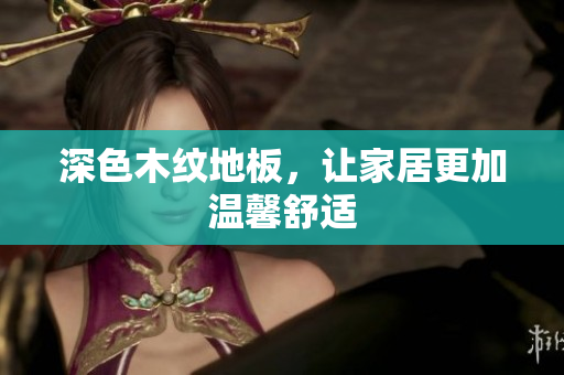深色木纹地板，让家居更加温馨舒适