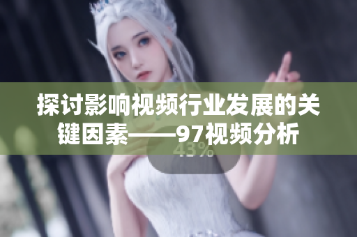 探讨影响视频行业发展的关键因素——97视频分析