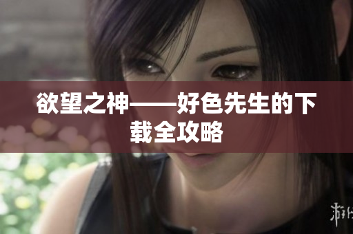 欲望之神——好色先生的下载全攻略
