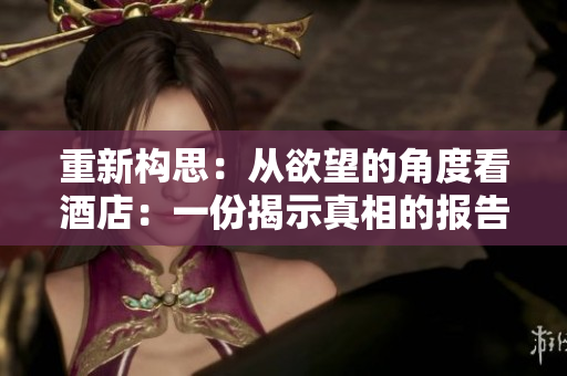 重新构思：从欲望的角度看酒店：一份揭示真相的报告揭示酒店欲望真相的报告