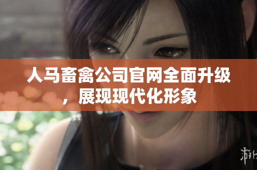 人马畜禽公司官网全面升级，展现现代化形象