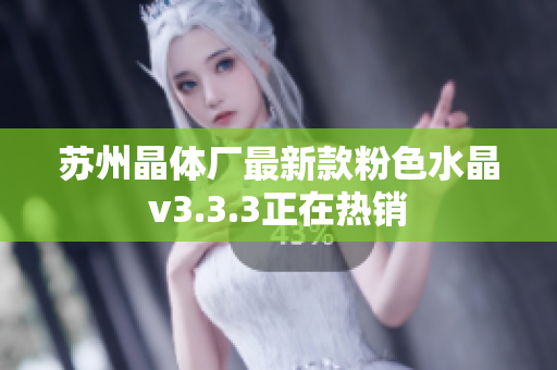 苏州晶体厂最新款粉色水晶v3.3.3正在热销