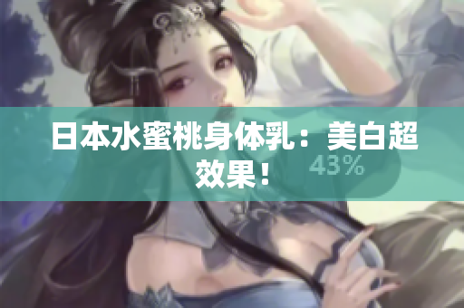 日本水蜜桃身体乳：美白超效果！