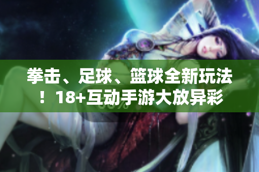 拳击、足球、篮球全新玩法！18+互动手游大放异彩