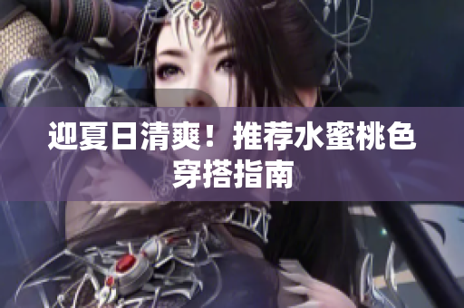迎夏日清爽！推荐水蜜桃色穿搭指南