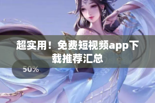 超实用！免费短视频app下载推荐汇总