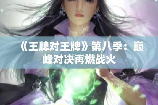 《王牌对王牌》第八季：巅峰对决再燃战火