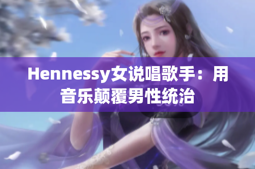 Hennessy女说唱歌手：用音乐颠覆男性统治