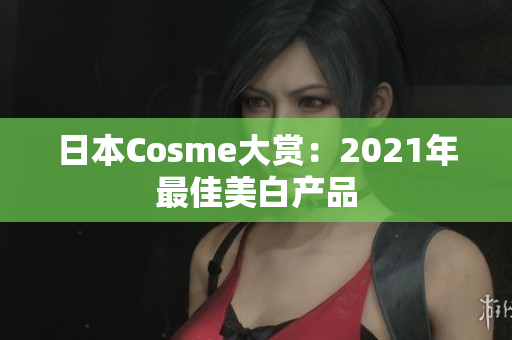 日本Cosme大赏：2021年最佳美白产品