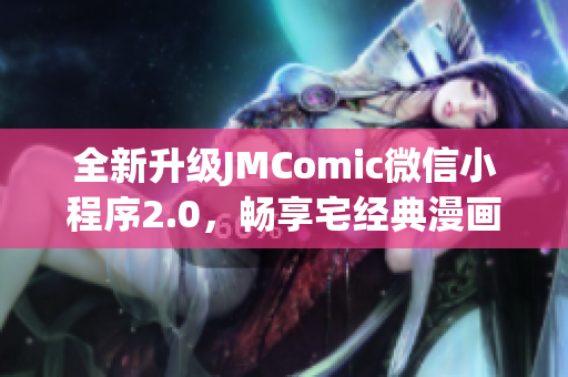 全新升级JMComic微信小程序2.0，畅享宅经典漫画
