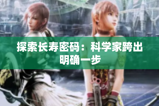 探索长寿密码：科学家跨出明确一步